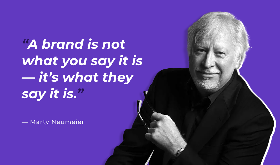“A brand is not what you say it is — it’s what they say it is.” – Marty Neumeier
